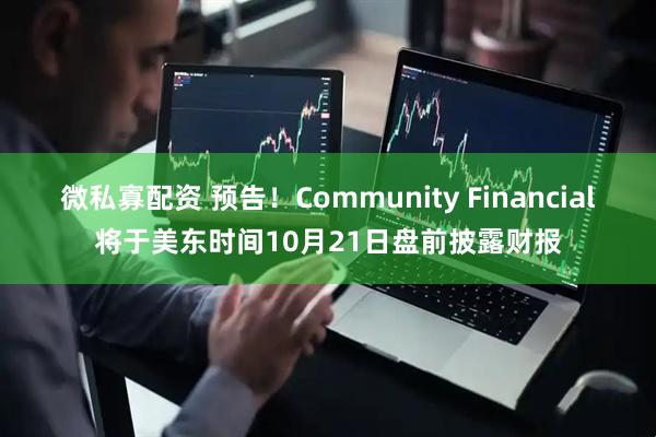 微私寡配资 预告！Community Financial将于美东时间10月21日盘前披露财报